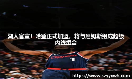 湖人官宣！哈登正式加盟，将与詹姆斯组成超级内线组合