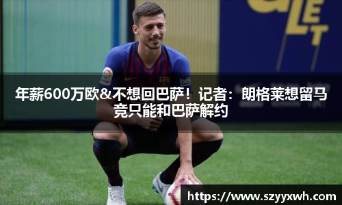 年薪600万欧&不想回巴萨！记者：朗格莱想留马竞只能和巴萨解约