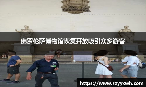 佛罗伦萨博物馆恢复开放吸引众多游客