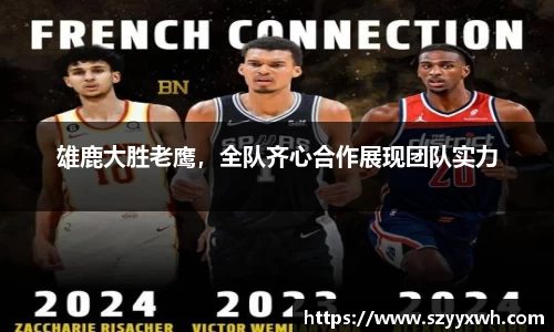 雄鹿大胜老鹰，全队齐心合作展现团队实力