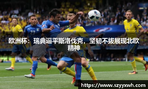 欧洲杯：瑞典逼平斯洛伐克，坚韧不拔展现北欧精神