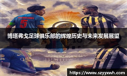 博塔弗戈足球俱乐部的辉煌历史与未来发展展望