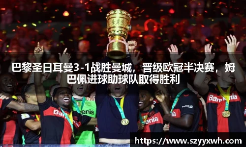 巴黎圣日耳曼3-1战胜曼城，晋级欧冠半决赛，姆巴佩进球助球队取得胜利