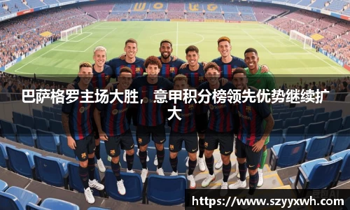 巴萨格罗主场大胜，意甲积分榜领先优势继续扩大