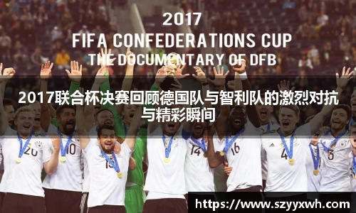 2017联合杯决赛回顾德国队与智利队的激烈对抗与精彩瞬间