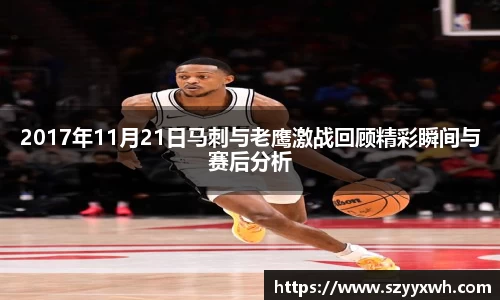 2017年11月21日马刺与老鹰激战回顾精彩瞬间与赛后分析