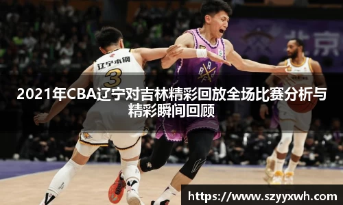 2021年CBA辽宁对吉林精彩回放全场比赛分析与精彩瞬间回顾