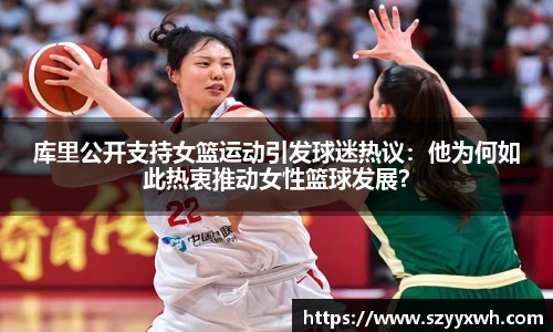 库里公开支持女篮运动引发球迷热议：他为何如此热衷推动女性篮球发展？